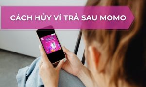 Bật mí cách hủy ví trả sau MoMo dễ dàng và nhanh chóng 